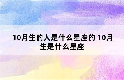 10月生的人是什么星座的 10月生是什么星座